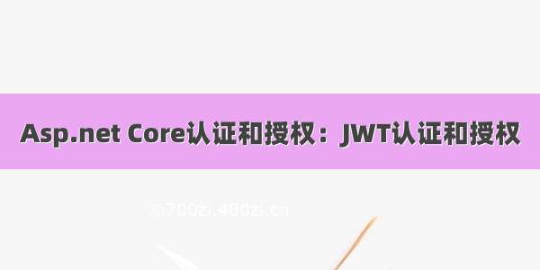 Asp.net Core认证和授权：JWT认证和授权