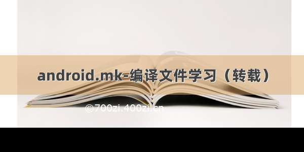 android.mk-编译文件学习（转载）