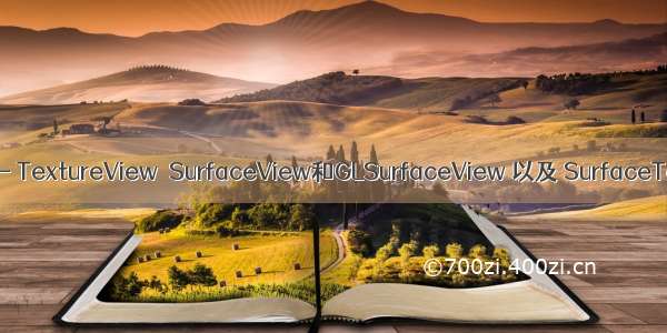 Android - TextureView  SurfaceView和GLSurfaceView 以及 SurfaceTexture