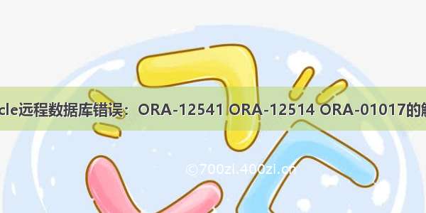 连接Oracle远程数据库错误：ORA-12541 ORA-12514 ORA-01017的解决方法！