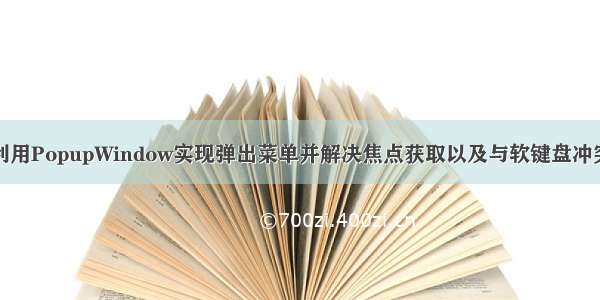 如何利用PopupWindow实现弹出菜单并解决焦点获取以及与软键盘冲突问题