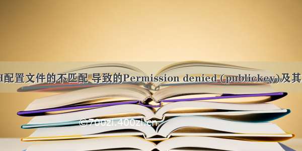 由于SSH配置文件的不匹配 导致的Permission denied (publickey)及其解决方法