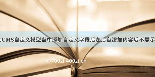 关于DEDECMS自定义模型当中添加自定义字段后在后台添加内容后不显示解决方案...