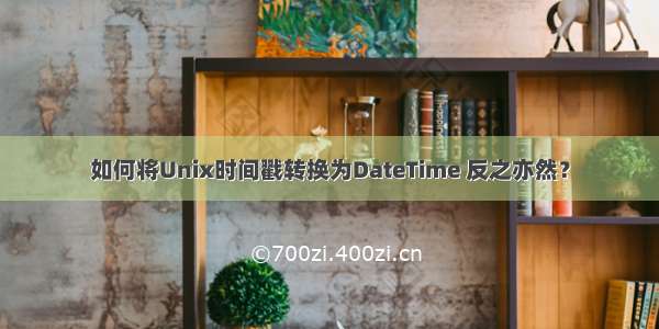 如何将Unix时间戳转换为DateTime 反之亦然？