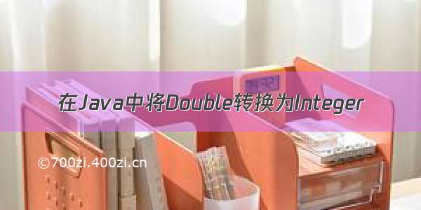 在Java中将Double转换为Integer