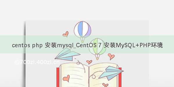 centos php 安装mysql_CentOS 7 安装MySQL+PHP环境