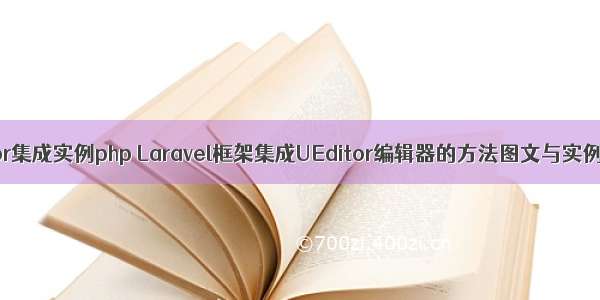 ueditor集成实例php Laravel框架集成UEditor编辑器的方法图文与实例详解