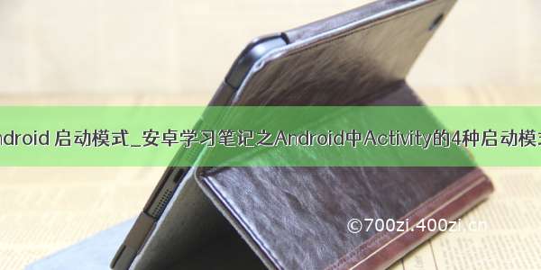 android 启动模式_安卓学习笔记之Android中Activity的4种启动模式