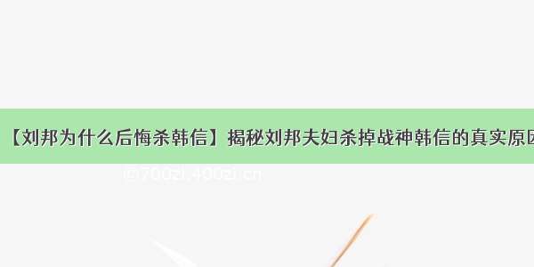 【刘邦为什么后悔杀韩信】揭秘刘邦夫妇杀掉战神韩信的真实原因