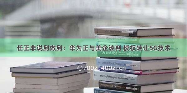 任正非说到做到：华为正与美企谈判 授权转让5G技术