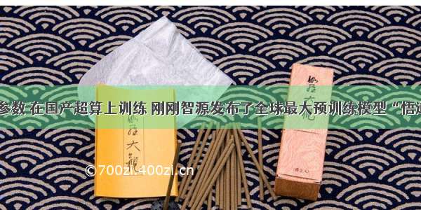 1.75万亿参数 在国产超算上训练 刚刚智源发布了全球最大预训练模型“悟道2.0”...