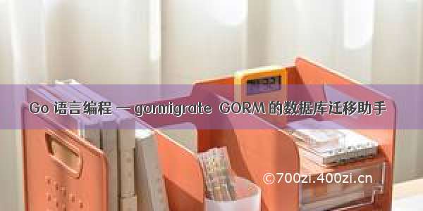 Go 语言编程 — gormigrate  GORM 的数据库迁移助手