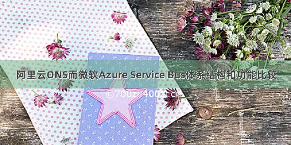 阿里云ONS而微软Azure Service Bus体系结构和功能比较