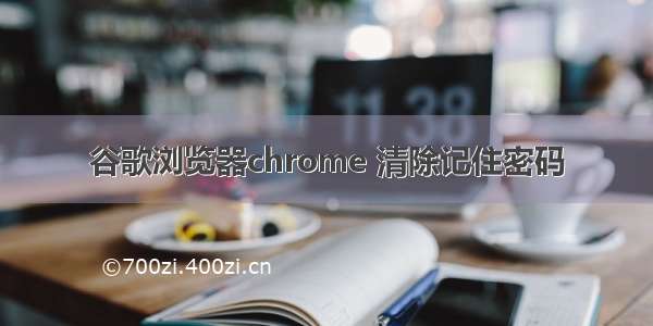 谷歌浏览器chrome 清除记住密码