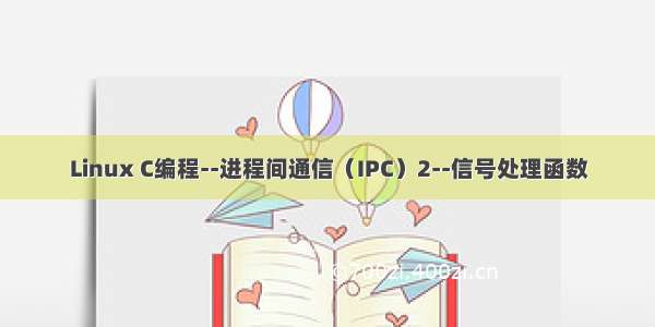 Linux C编程--进程间通信（IPC）2--信号处理函数