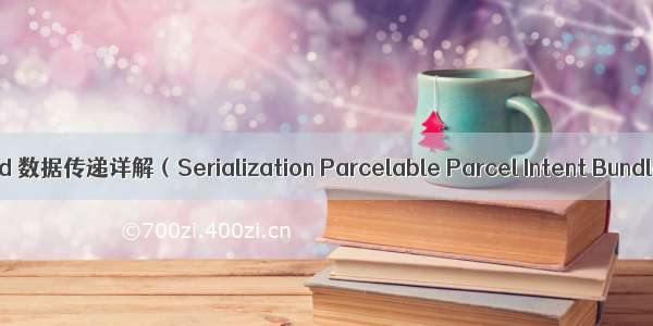 android 数据传递详解（Serialization Parcelable Parcel Intent Bundle）