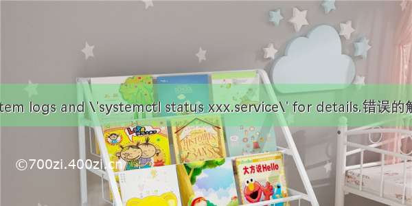 See system logs and \'systemctl status xxx.service\' for details.错误的解决方法