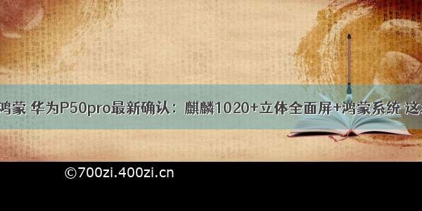 华为全面屏鸿蒙 华为P50pro最新确认：麒麟1020+立体全面屏+鸿蒙系统 这才是华为...