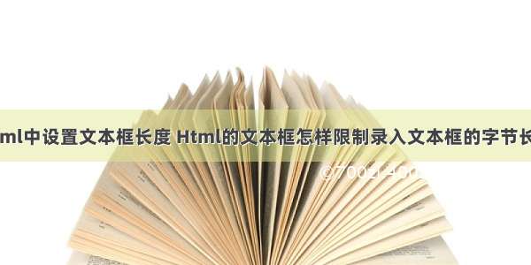 html中设置文本框长度 Html的文本框怎样限制录入文本框的字节长度