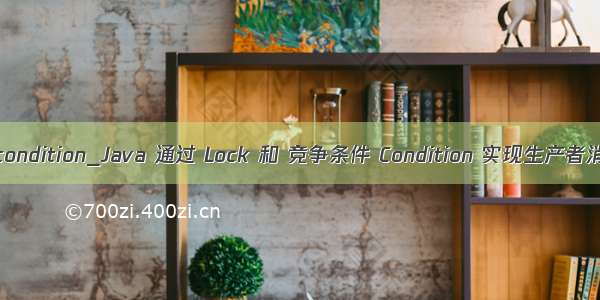 java lock condition_Java 通过 Lock 和 竞争条件 Condition 实现生产者消费者模式