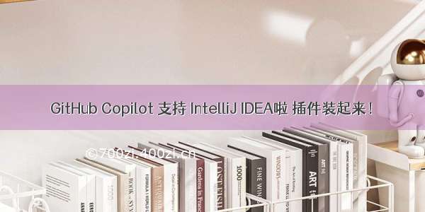 GitHub Copilot 支持 IntelliJ IDEA啦 插件装起来！