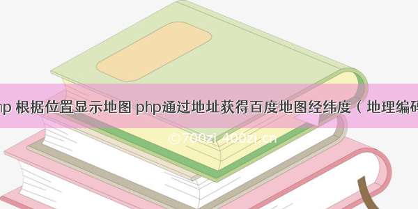 php 根据位置显示地图 php通过地址获得百度地图经纬度（地理编码）