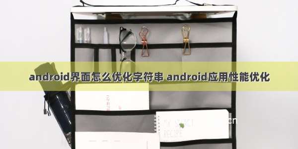 android界面怎么优化字符串 android应用性能优化