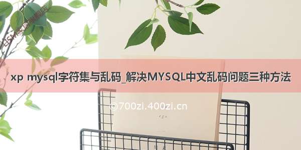 xp mysql字符集与乱码_解决MYSQL中文乱码问题三种方法