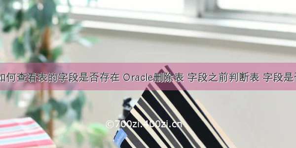 oracle如何查看表的字段是否存在 Oracle删除表 字段之前判断表 字段是否存在...