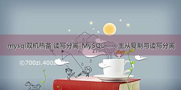 mysql双机热备 读写分离_MySQL——主从复制与读写分离