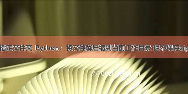 python解压到指定文件夹_Python：将文件解压缩到当前工作目录 但不保存zip中的目录结构...