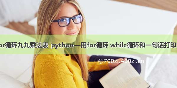 python for循环九九乘法表_python—用for循环 while循环和一句话打印九九乘法表