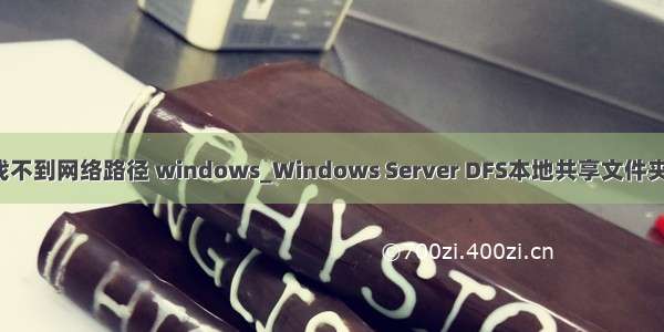 dfs找不到网络路径 windows_Windows Server DFS本地共享文件夹访问