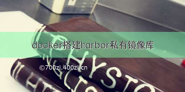 docker搭建harbor私有镜像库