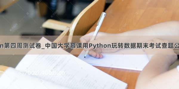 慕课python第四周测试卷_中国大学慕课用Python玩转数据期末考试查题公众号答案...