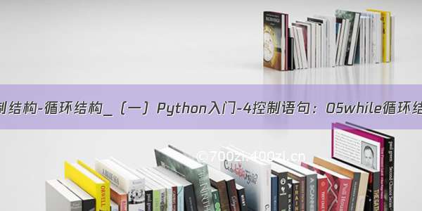 python入门之控制结构-循环结构_（一）Python入门-4控制语句：05while循环结构-死循环处理...