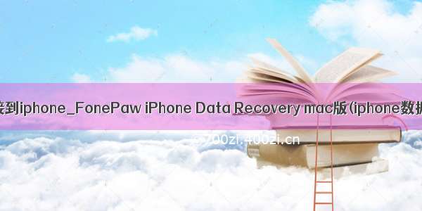 itunes未能连接到iphone_FonePaw iPhone Data Recovery mac版(iphone数据恢复工具)