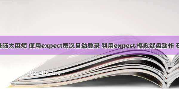 ssh跳板登陆太麻烦 使用expect每次自动登录 利用expect 模拟键盘动作 在闲置时间