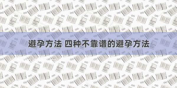 避孕方法 四种不靠谱的避孕方法