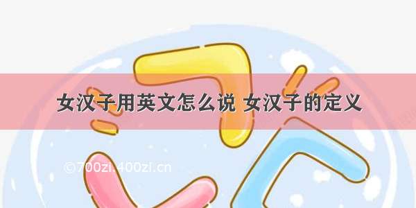 女汉子用英文怎么说 女汉子的定义