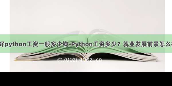 学好python工资一般多少钱-Python工资多少？就业发展前景怎么样？