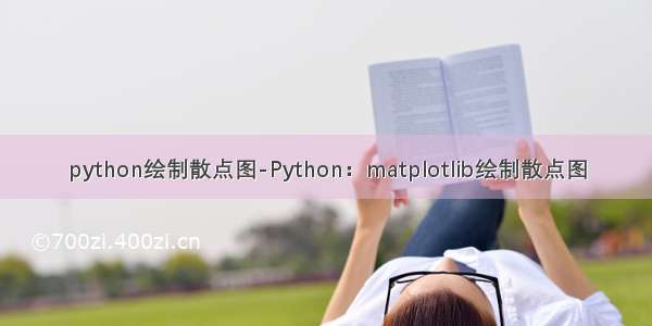 python绘制散点图-Python：matplotlib绘制散点图