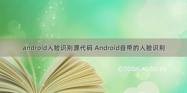 android人脸识别源代码 Android自带的人脸识别