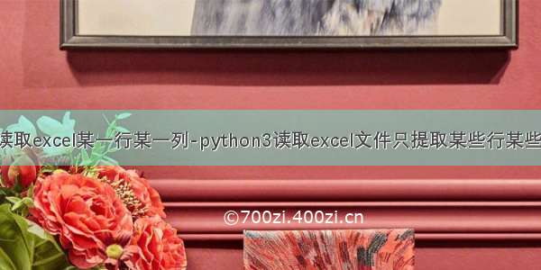 python怎么读取excel某一行某一列-python3读取excel文件只提取某些行某些列的值方法...