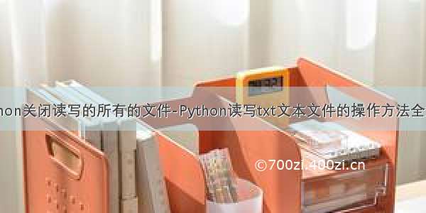 python关闭读写的所有的文件-Python读写txt文本文件的操作方法全解析