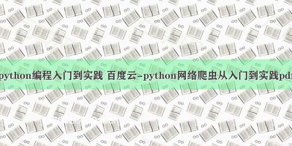 python编程入门到实践 百度云-python网络爬虫从入门到实践pdf