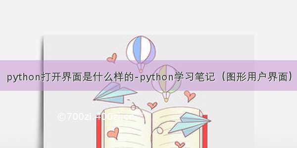 python打开界面是什么样的-python学习笔记（图形用户界面）