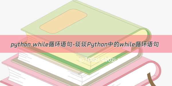 python while循环语句-谈谈Python中的while循环语句