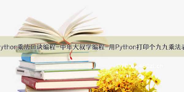 python乘法口诀编程-中年大叔学编程-用Python打印个九九乘法表