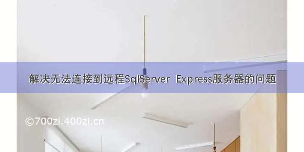 解决无法连接到远程SqlServer  Express服务器的问题